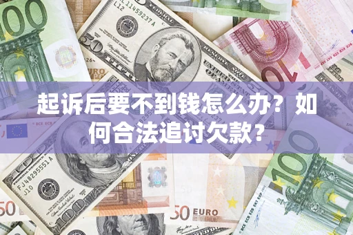 北京起诉后要不到钱怎么办？如何合法追讨欠款？