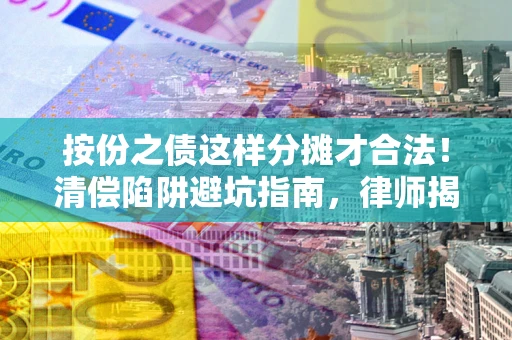 北京按份之债这样分摊才合法！清偿陷阱避坑指南，律师揭秘关键条款