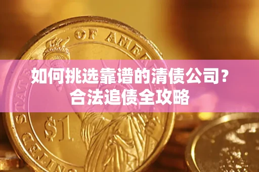 北京如何挑选靠谱的清债公司?合法追债全攻略 北京如何挑选靠谱的清债公司?合法追债全攻略