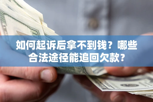 北京如何起诉后拿不到钱？哪些合法途径能追回欠款？