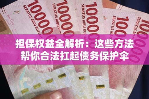 北京担保权益全解析：这些方法帮你合法扛起债务保护伞