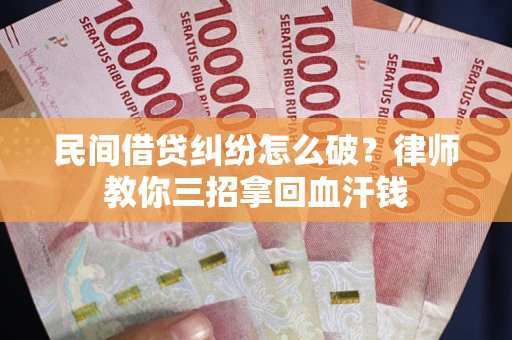 北京民间借贷纠纷怎么破？律师教你三招拿回血汗钱