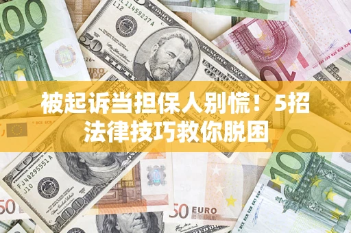 北京被起诉当担保人别慌！5招法律技巧救你脱困