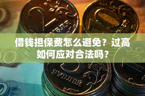 北京借钱担保费怎么避免？过高如何应对合法吗？