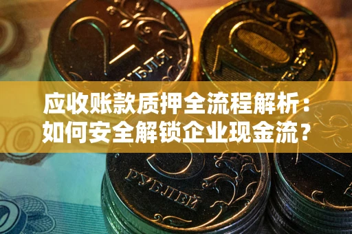 北京应收账款质押全流程解析：如何安全解锁企业现金流？
