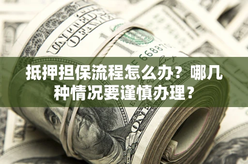 北京抵押担保流程怎么办？哪几种情况要谨慎办理？
