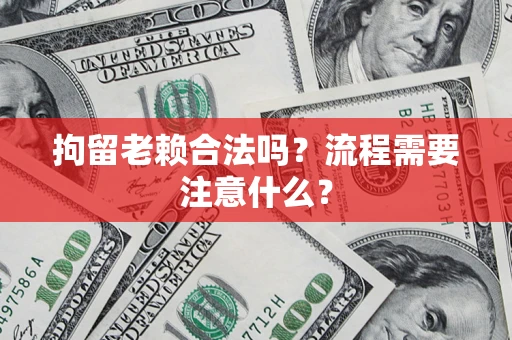 北京拘留老赖合法吗？流程需要注意什么？