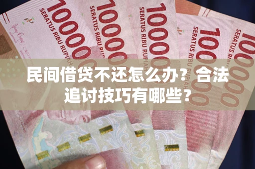 北京民间借贷不还怎么办？合法追讨技巧有哪些？