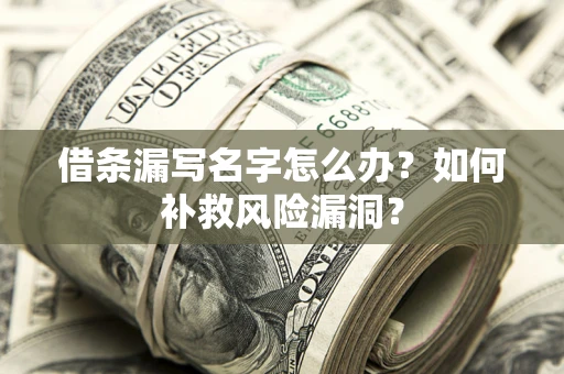 北京借条漏写名字怎么办？如何补救风险漏洞？