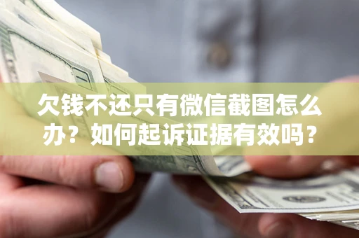 北京欠钱不还只有微信截图怎么办？如何起诉证据有效吗？