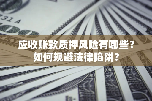 北京应收账款质押风险有哪些？如何规避法律陷阱？