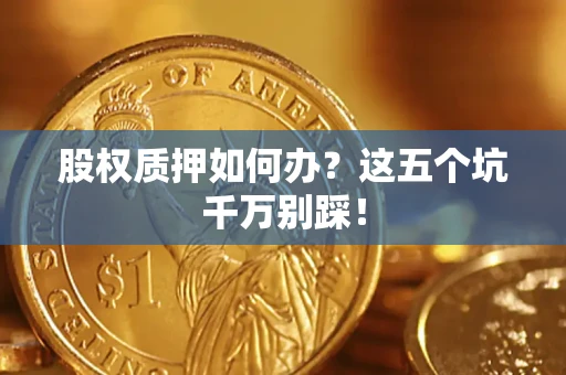 北京股权质押如何办？这五个坑千万别踩！