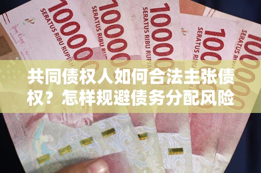 北京共同债权人如何合法主张债权？怎样规避债务分配风险？