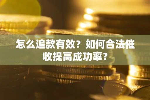 北京怎么追款有效？如何合法催收提高成功率？