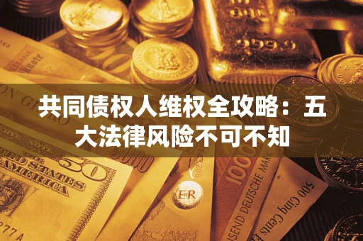 北京共同债权人维权全攻略：五大法律风险不可不知