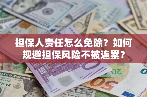 北京担保人责任怎么免除？如何规避担保风险不被连累？