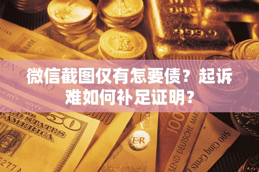 北京微信截图仅有怎要债？起诉难如何补足证明？
