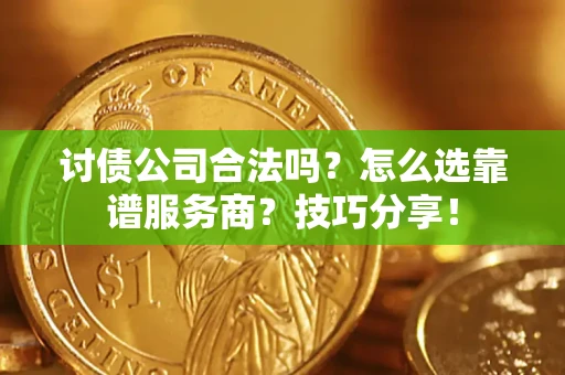 北京讨债公司合法吗？怎么选靠谱服务商？技巧分享！