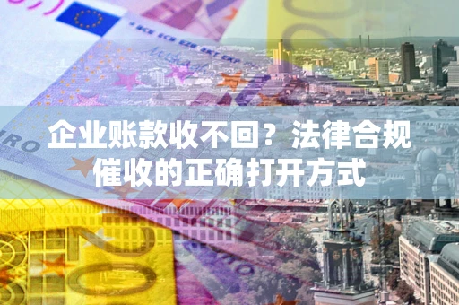 北京企业账款收不回？法律合规催收的正确打开方式