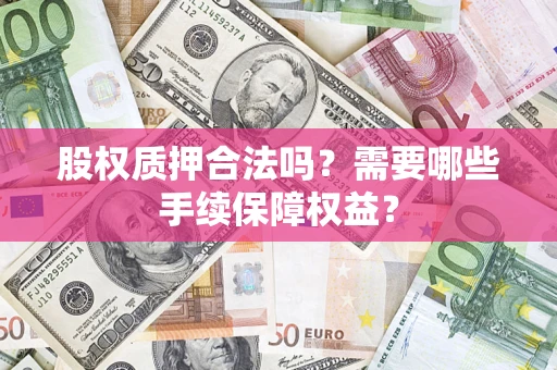 北京股权质押合法吗？需要哪些手续保障权益？
