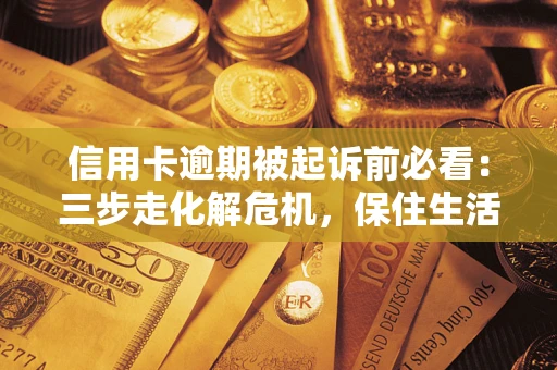 北京信用卡逾期被起诉前必看：三步走化解危机，保住生活尊严