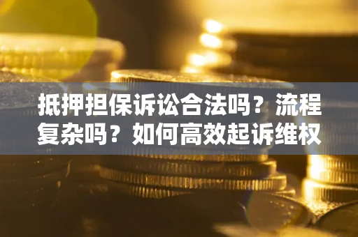 北京抵押担保诉讼合法吗？流程复杂吗？如何高效起诉维权？