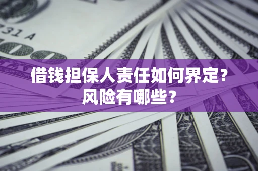 北京借钱担保人责任如何界定?风险有哪些? 北京借钱担保人责任如何界定?风险有哪些?