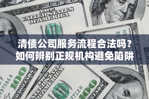 北京清债公司服务流程合法吗？如何辨别正规机构避免陷阱？