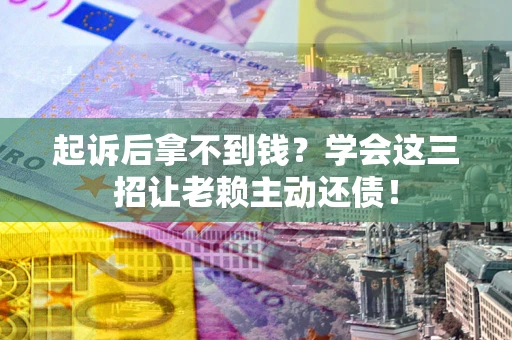 北京起诉后拿不到钱？学会这三招让老赖主动还债！