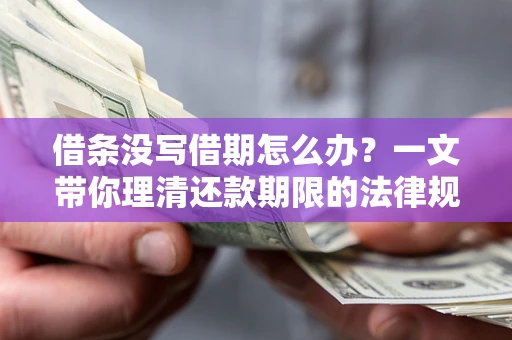 北京借条没写借期怎么办？一文带你理清还款期限的法律规则