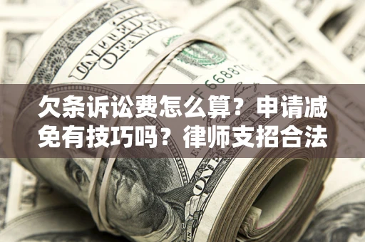 北京欠条诉讼费怎么算？申请减免有技巧吗？律师支招合法省钱