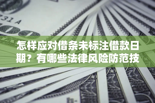 北京怎样应对借条未标注借款日期？有哪些法律风险防范技巧？