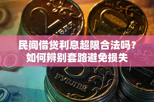 北京民间借贷利息超限合法吗？如何辨别套路避免损失