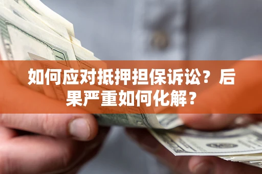 北京如何应对抵押担保诉讼？后果严重如何化解？