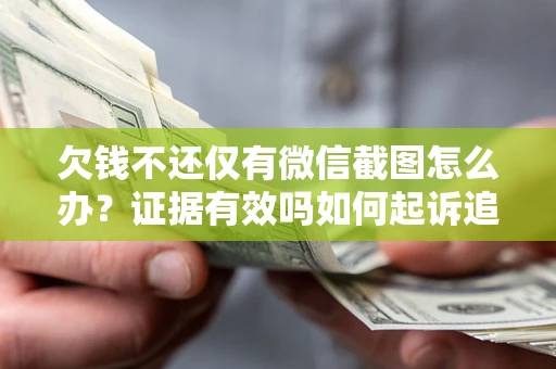 北京欠钱不还仅有微信截图怎么办？证据有效吗如何起诉追回欠款？