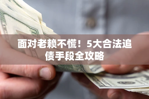 北京面对老赖不慌！5大合法追债手段全攻略