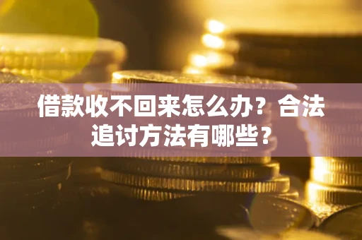 北京借款收不回来怎么办？合法追讨方法有哪些？