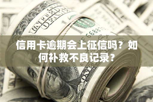 北京信用卡逾期会上征信吗？如何补救不良记录？