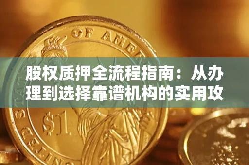 北京股权质押全流程指南：从办理到选择靠谱机构的实用攻略