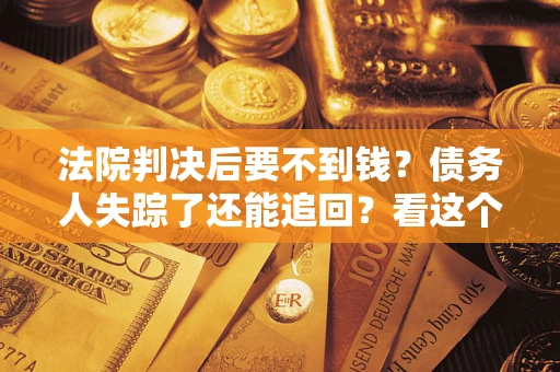 北京法院判决后要不到钱？债务人失踪了还能追回？看这个方法！