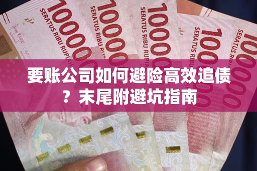 北京要账公司如何避险高效追债？末尾附避坑指南