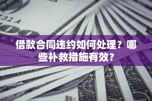 北京借款合同违约如何处理？哪些补救措施有效？