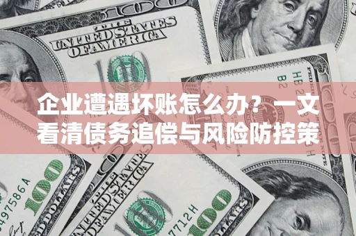 北京企业遭遇坏账怎么办？一文看清债务追偿与风险防控策略