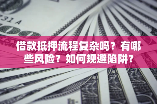 北京借款抵押流程复杂吗？有哪些风险？如何规避陷阱？