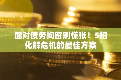 北京面对债务拘留别慌张！5招化解危机的最佳方案