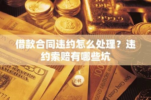 北京借款合同违约怎么处理？违约索赔有哪些坑