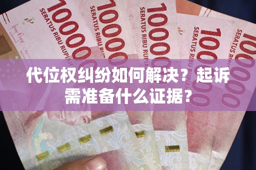 北京代位权纠纷如何解决？起诉需准备什么证据？