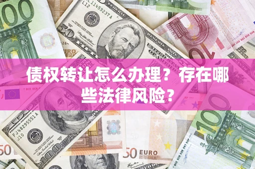 北京债权转让怎么办理？存在哪些法律风险？