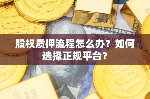 北京股权质押流程怎么办？如何选择正规平台？
