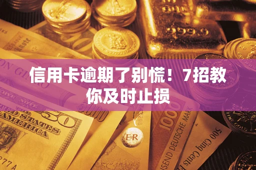 北京信用卡逾期了别慌！7招教你及时止损